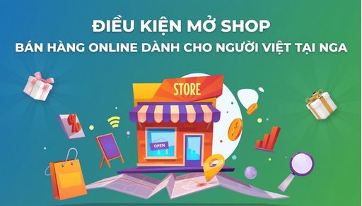 Điều Kiện Mở Shop Bán Hàng Online Dành Cho Người Việt Tại Nga 